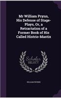 Mr William Prynn, His Defense of Stage-Plays, Or, a Retractation of a Former Book of His Called Histrio-Mastix
