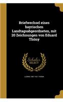 Briefwechsel eines bayrischen Landtagsabgeordneten, mit 20 Zeichnungen von Eduard Thöny