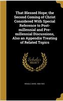 That Blessed Hope; the Second Coming of Christ Considered With Special Reference to Post-millennial and Pre-millennial Discussions, Also an Appendix Treating of Related Topics