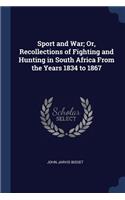 Sport and War; Or, Recollections of Fighting and Hunting in South Africa From the Years 1834 to 1867