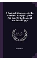 A Series of Adventures in the Course of a Voyage Up the Red-Sea, On the Coasts of Arabia and Egypt
