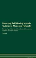 Reversing Self-Healing Juvenile Cutaneous Mucinosis Naturally The Raw Vegan Plant-Based Detoxification & Regeneration Workbook for Healing Patients. Volume 2