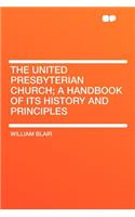 The United Presbyterian Church; A Handbook of Its History and Principles