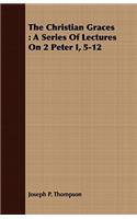 The Christian Graces: A Series Of Lectures On 2 Peter I, 5-12