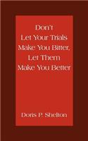 Don't Let Your Trials Make You Bitter, Let Them Make You Better