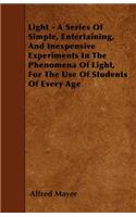 Light - A Series of Simple, Entertaining, and Inexpensive Experiments in the Phenomena of Light, for the Use of Students of Every Age