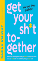 Get Your Sh*t Together: How to Stop Worrying about What You Should Do So You Can Finish What You Need to Do and Start Doing What You Want to Do