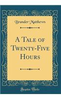 A Tale of Twenty-Five Hours (Classic Reprint)