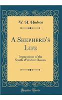 A Shepherd's Life: Impressions of the South Wiltshire Downs (Classic Reprint)