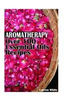 Aromatherapy: Over 100 Essential Oils Recipes: (Essential Oils, Aromatherapy)