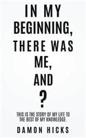 In My Beginning, There Was Me, And?