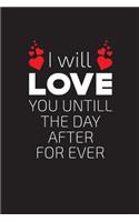 I will love you until the day after for ever: Valentines day journal for girl and boy men and women