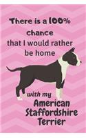 There is a 100% chance that I would rather be home with my American Staffordshire Terrier: For American Staffordshire Terrier Dog Fans