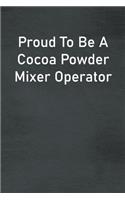 Proud To Be A Cocoa Powder Mixer Operator: Lined Notebook For Men, Women And Co Workers