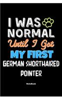 I Was Normal Until I Got My First German Shorthaired Pointer Notebook - German Shorthaired Pointer Dog Lover and Pet Owner: Lined Notebook / Journal Gift, 120 Pages, 6x9, Soft Cover, Matte Finish