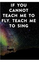 If you cannot teach me to fly, teach me to sing