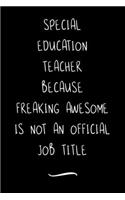 Special Education Teacher Because Freaking Awesome is not an Official Job Title: Funny Office Notebook/Journal For Women/Men/Coworkers/Boss/Business Woman/Funny office work desk humor/ Stress Relief Anger Management Journal(6x9 i