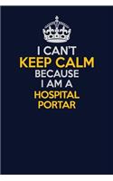I Can't Keep Calm Because I Am A Hospital Portar