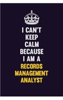I Can't Keep Calm Because I Am A Records Management Analyst