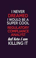 I Never Dreamed I Would Be A Super cool Regulatory Compliance Analyst But Here I Am Killing It: Career journal, notebook and writing journal for encouraging men, women and kids. A framework for building your career.