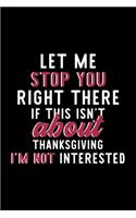 Let Me Stop You Right There If This Isn't About Thanksgiving I'm Not Interested: Notebook for Thanksgiving Lover - Great Christmas & Birthday Gift Idea for Thanksgiving Fan - Thanksgiving Journal - Thanksgiving Fan Diary - 120 pa