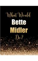 What Would Bette Midler Do?: Large Notebook/Diary/Journal for Writing 100 Pages, Bette Midler Gift for Fans