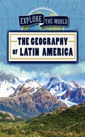 The Geography of Latin America: (Explore the World)