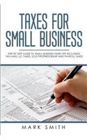 Taxes for Small Business: Step by Step Guide to Small Business Taxes Tips Including Tax Laws, LLC Taxes, Sole Proprietorship and Payroll Taxes