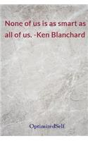 None of us is as smart as all of us. -Ken Blanchard