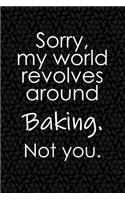 Sorry, My World Revolves Around Baking. Not You.: Funny School or Office Blank Lined Journal for Bakers