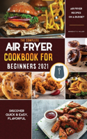 Air Fryer Cookbook for Beginners 2021: Discover Quick & Easy, Flavorful Air Fryer Recipes on a Budget