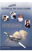 Flying Above the Glass Ceiling: Inspirational Stories of Success from the First Women Pilots to Fly Airline and Corporate Aircraft