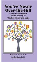 You're Never Over-The-Hill: Every Decade Counts on the Journey to Wisdom Keeper and Sage