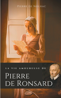 La vie amoureuse de Pierre de Ronsard: Compagnes, muses et figures féminines de l'auteur de "Mignonne allons voir si la rose"