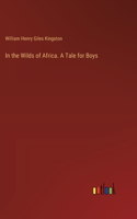 In the Wilds of Africa. A Tale for Boys