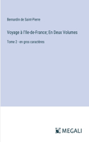 Voyage à l'Ile-de-France; En Deux Volumes: Tome 2 - en gros caractères