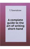A Complete Guide to the Art of Writing Short-Hand