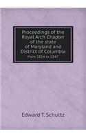 Proceedings of the Royal Arch Chapter of the State of Maryland and District of Columbia from 1814 to 1847