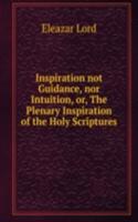 Inspiration not Guidance, nor Intuition, or, The Plenary Inspiration of the Holy Scriptures.