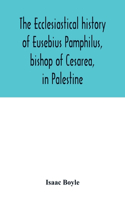 ecclesiastical history of Eusebius Pamphilus, bishop of Cesarea, in Palestine