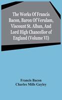 Works Of Francis Bacon, Baron Of Verulam, Viscount St. Alban, And Lord High Chancellor Of England (Volume Vi)