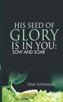 His Seed of Glory is in You.: Sow and Soar