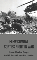Flew Combat Sorties Night In War: Navy, Marine Corps, And Air Force Airmen Story In War: Military Inspirational Stories