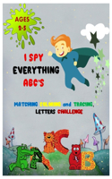 I SPY EVERYTHING ABC'S MATCHING COLORING and TRACING LETTERS CHALLENGE: ABC for preschool and toddlers Letter Recognition for Kindergarteners child activity Pictures Interactive Guessing book for Kids 2-5 years.