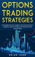 Options Trading Strategies: THE SIMPLEST AND MOST COMPLETE CRASH COURSE FOR INCOME. A Beginner's Guide to Invest and Make Profit with Options Trading