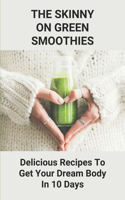 Skinny On Green Smoothies: Delicious Recipes To Get Your Dream Body In 10 Days: Smoothie Cleanse Diy