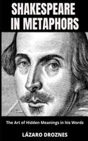 SHAKESPEARE IN METAPHORS. The Art of Hidden Meanings in his Words