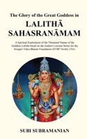 The Glory of the Great Goddess in Lalitha Sahasranamam: A Spiritual Exploration of the Thousand Names of the Goddess Lalitha based on the Author's Lecture Series for the Sringeri Vidya Bharati Foun...