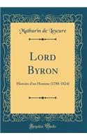 Lord Byron: Histoire d'Un Homme (1788-1824) (Classic Reprint)