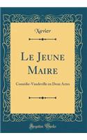 Le Jeune Maire: ComÃ©die-Vaudeville En Deux Actes (Classic Reprint): ComÃ©die-Vaudeville En Deux Actes (Classic Reprint)